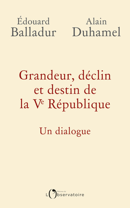 Grandeur, déclin et destin de la Ve République - Alain Duhamel, Édouard Balladur - L'OBSERVATOIRE Grandeur, déclin et destin de la Ve République - Alain Duhamel, Édouard Balladur - L'OBSERVATOIRE